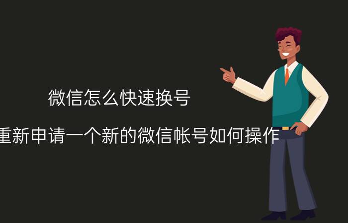 微信怎么快速换号 我想重新申请一个新的微信帐号如何操作？